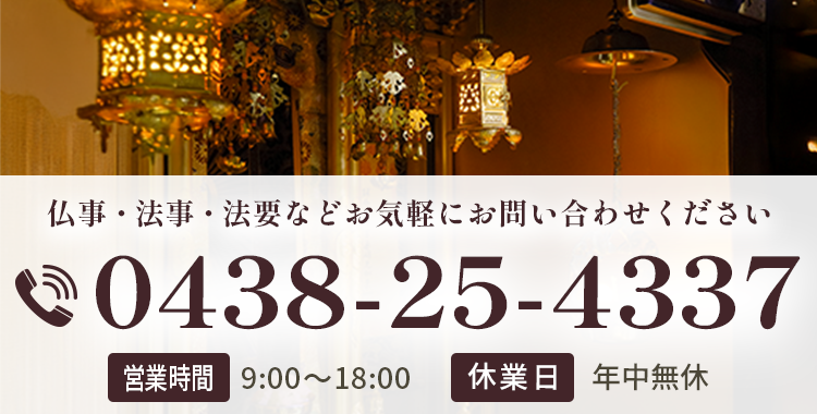仏事・法事・法要などお気軽にご相談下さい【電話番号】0438-25-4337【営業時間】9:00～18:00【休業日】年中無休